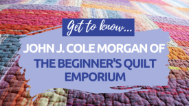 Get To Know John J.Cole Morgan at The Beginner’s Quilt Emporium Get To Know John J.Cole Morgan at The Beginner’s Quilt Emporium